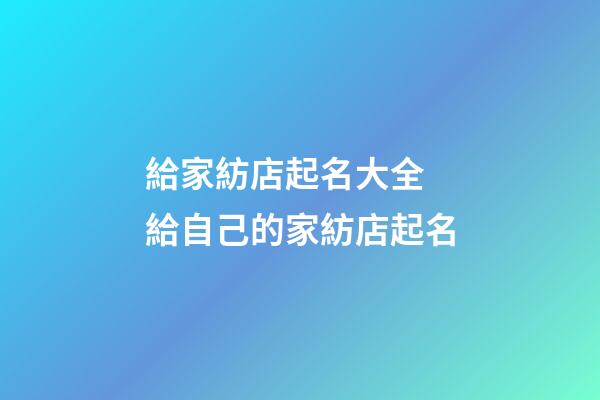 給家紡店起名大全 給自己的家紡店起名-第1張-店鋪起名-玄機(jī)派